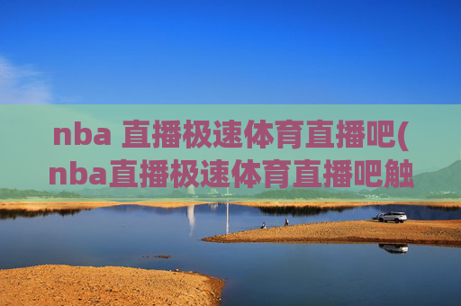 nba 直播极速体育直播吧(nba直播极速体育直播吧触屏版)