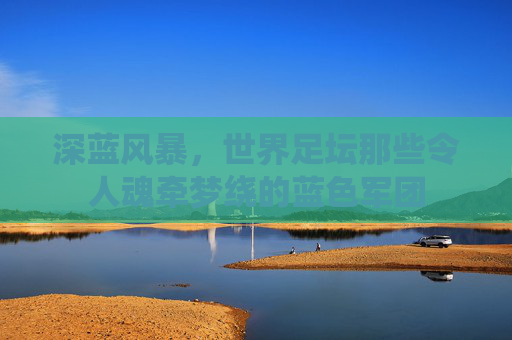 深蓝风暴，世界足坛那些令人魂牵梦绕的蓝色军团