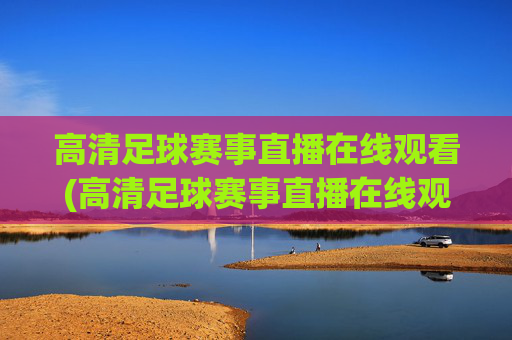 高清足球赛事直播在线观看(高清足球赛事直播在线观看视频)