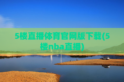 5楼直播体育官网版下载(5楼nba直播)