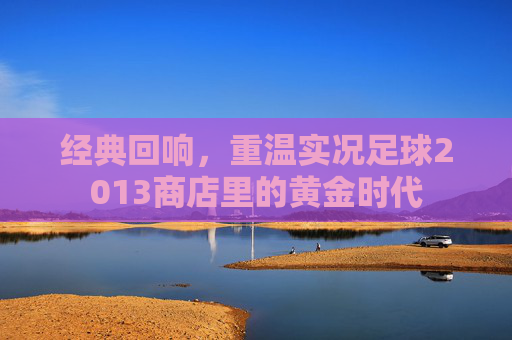 经典回响,重温实况足球2013商店里的黄金时代