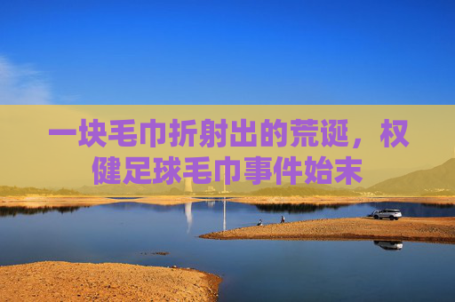 一块毛巾折射出的荒诞,权健足球毛巾事件始末