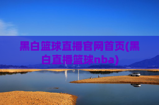 黑白篮球直播官网首页(黑白直播篮球nba)