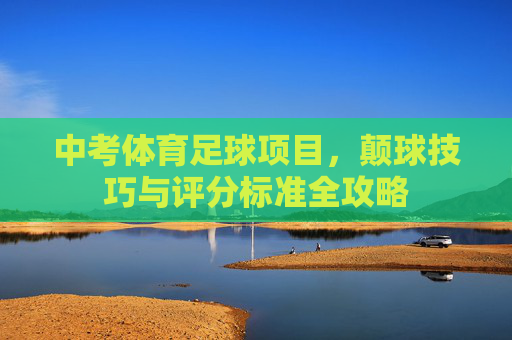 中考体育足球项目，颠球技巧与评分标准全攻略