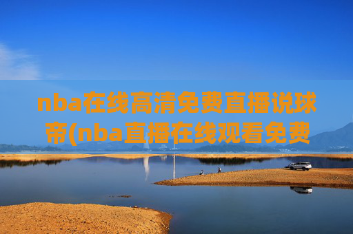 nba在线高清免费直播说球帝(nba直播在线观看免费说球帝)