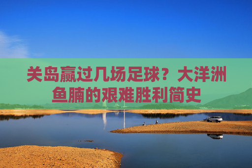关岛赢过几场足球？大洋洲鱼腩的艰难胜利简史