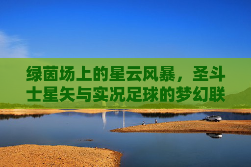 绿茵场上的星云风暴,圣斗士星矢与实况足球的梦幻联动