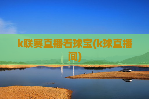 k联赛直播看球宝(k球直播间)