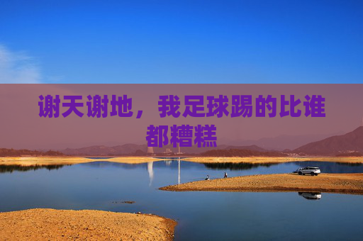 谢天谢地,我足球踢的比谁都糟糕