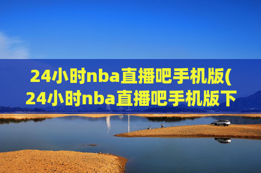 24小时nba直播吧手机版(24小时nba直播吧手机版下载)