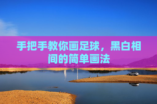 手把手教你画足球,黑白相间的简单画法