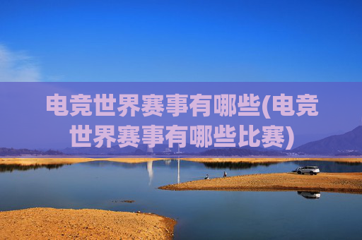 电竞世界赛事有哪些(电竞世界赛事有哪些比赛)