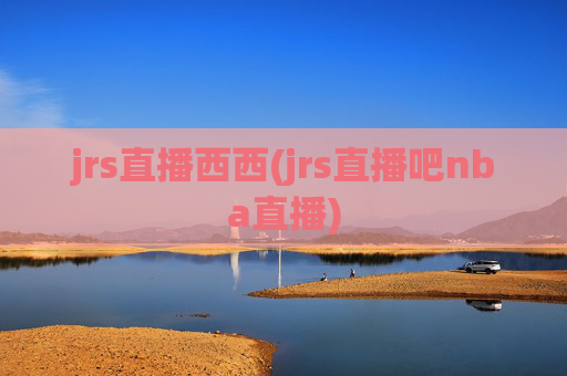 jrs直播西西(jrs直播吧nba直播)