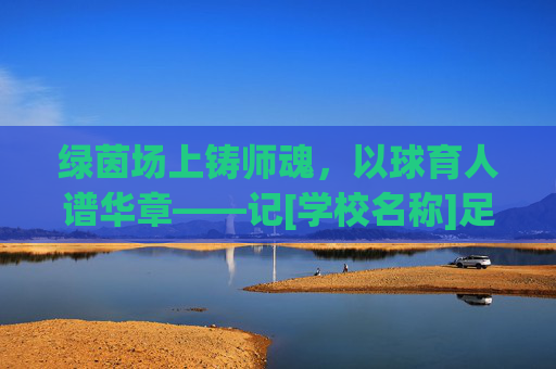 绿茵场上铸师魂，以球育人谱华章——记[学校名称]足球教师[姓名]典型事迹材料