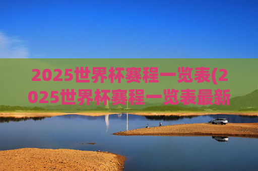 2025世界杯赛程一览表(2025世界杯赛程一览表最新)