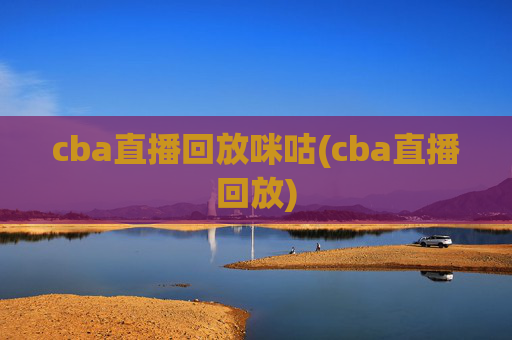 cba直播回放咪咕(cba直播回放)