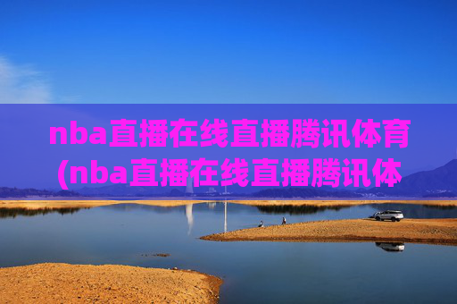 nba直播在线直播腾讯体育(nba直播在线直播腾讯体育咪咕视频)