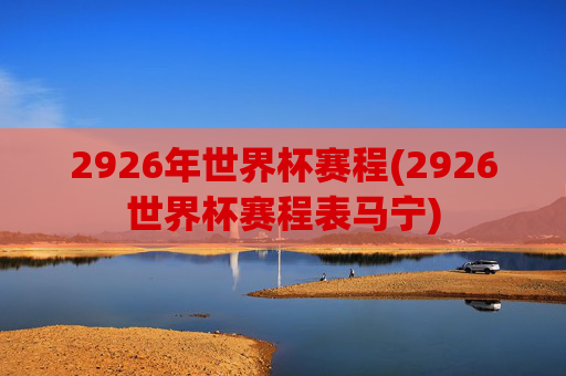 2926年世界杯赛程(2926世界杯赛程表马宁)