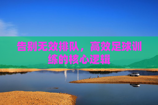 告别无效排队,高效足球训练的核心逻辑