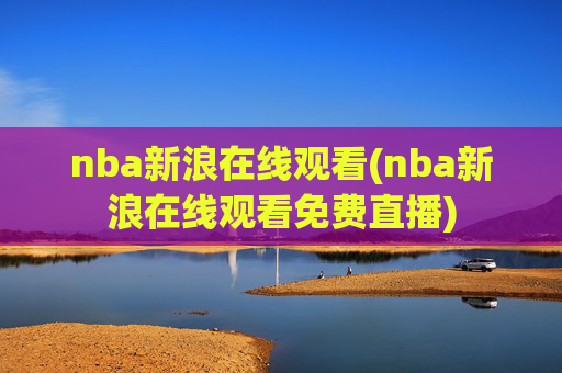 nba新浪在线观看(nba新浪在线观看免费直播)