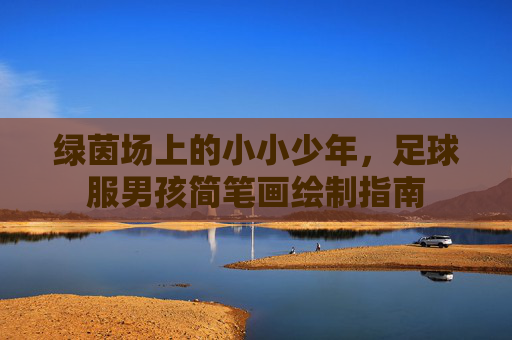 绿茵场上的小小少年,足球服男孩简笔画绘制指南