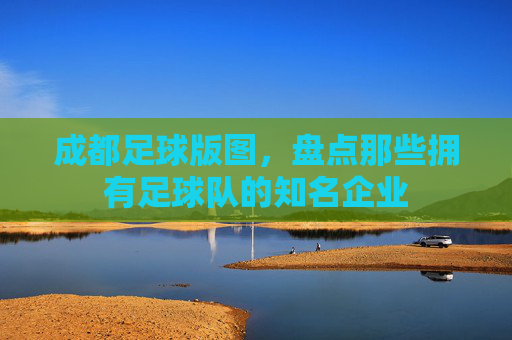 成都足球版图,盘点那些拥有足球队的知名企业