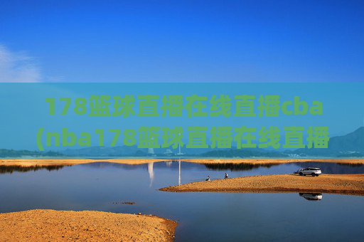 178篮球直播在线直播cba(nba178篮球直播在线直播)
