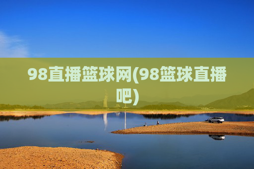 98直播篮球网(98篮球直播吧)
