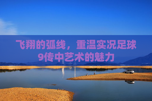 飞翔的弧线,重温实况足球9传中艺术的魅力