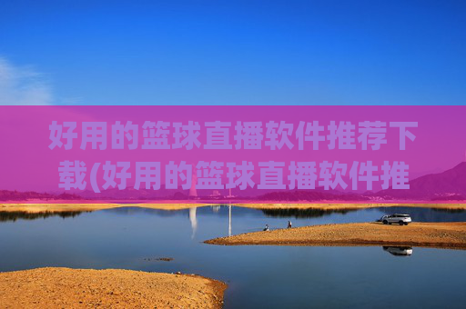 好用的篮球直播软件推荐下载(好用的篮球直播软件推荐下载安装)