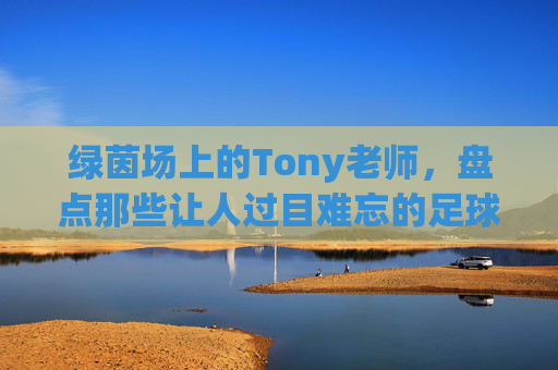 绿茵场上的Tony老师，盘点那些让人过目难忘的足球员发型