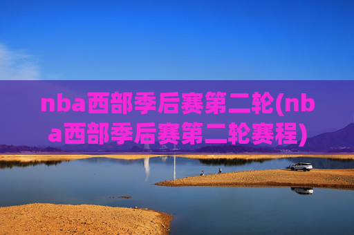 nba西部季后赛第二轮(nba西部季后赛第二轮赛程)
