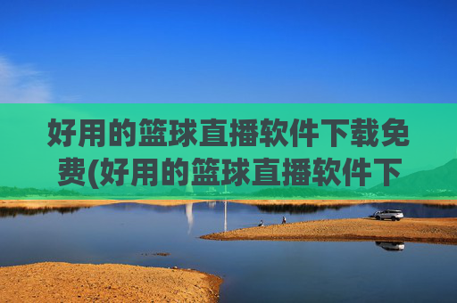 好用的篮球直播软件下载免费(好用的篮球直播软件下载免费安装)