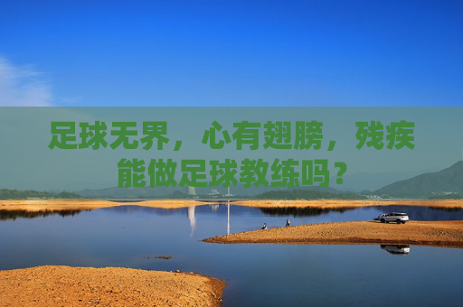 足球无界,心有翅膀,残疾能做足球教练吗?