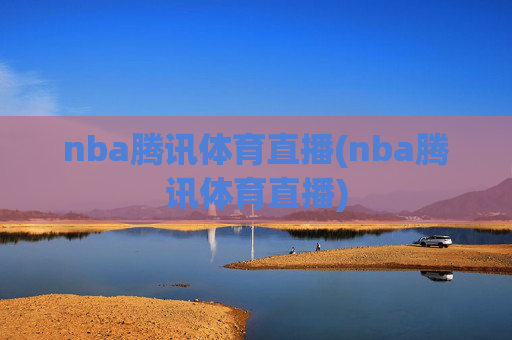 nba腾讯体育直播(nba腾讯体育直播)