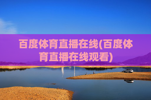百度体育直播在线(百度体育直播在线观看)