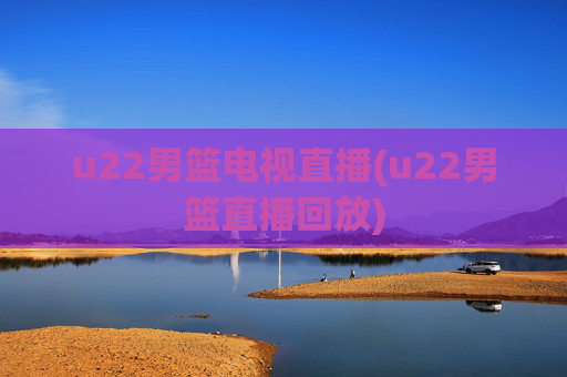 u22男篮电视直播(u22男篮直播回放)