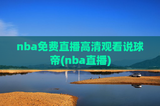 nba免费直播高清观看说球帝(nba直播)