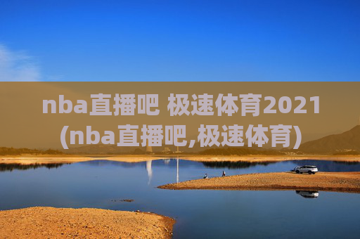 nba直播吧 极速体育2021(nba直播吧,极速体育)