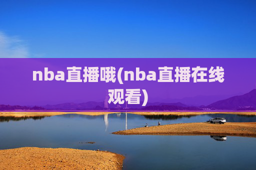 nba直播哦(nba直播在线观看)