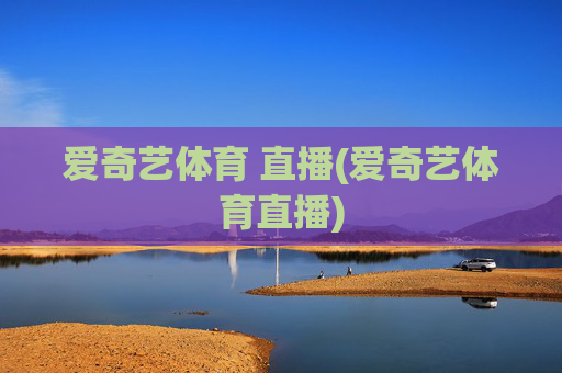 爱奇艺体育 直播(爱奇艺体育直播)