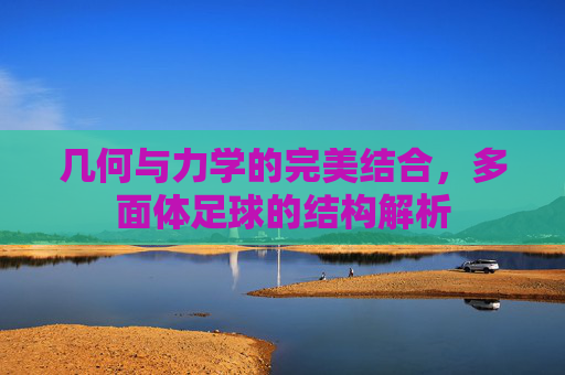 几何与力学的完美结合，多面体足球的结构解析