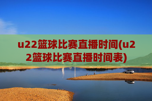 u22篮球比赛直播时间(u22篮球比赛直播时间表)