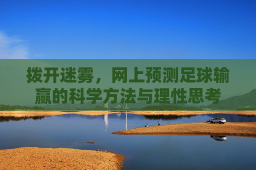 拨开迷雾，网上预测足球输赢的科学方法与理性思考