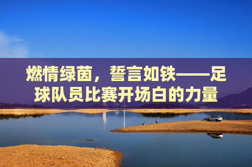 燃情绿茵,誓言如铁——足球队员比赛开场白的力量