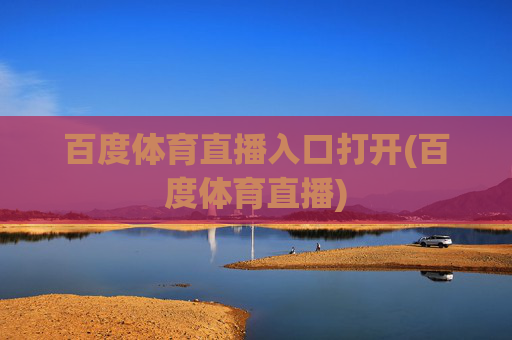 百度体育直播入口打开(百度体育直播)