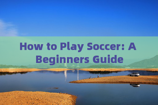 How to Play Soccer: A Beginners Guide