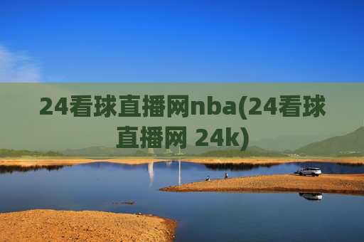 24看球直播网nba(24看球直播网 24k)