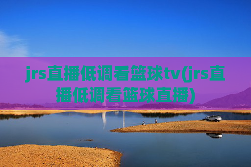 jrs直播低调看篮球tv(jrs直播低调看篮球直播)
