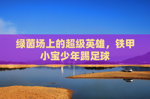 绿茵场上的超级英雄,铁甲小宝少年踢足球
